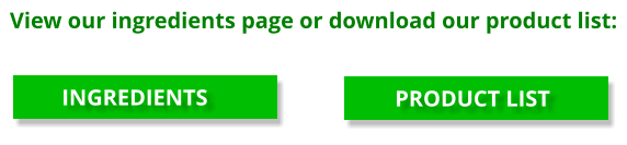 PRODUCT LIST INGREDIENTS View our ingredients page or download our product list: